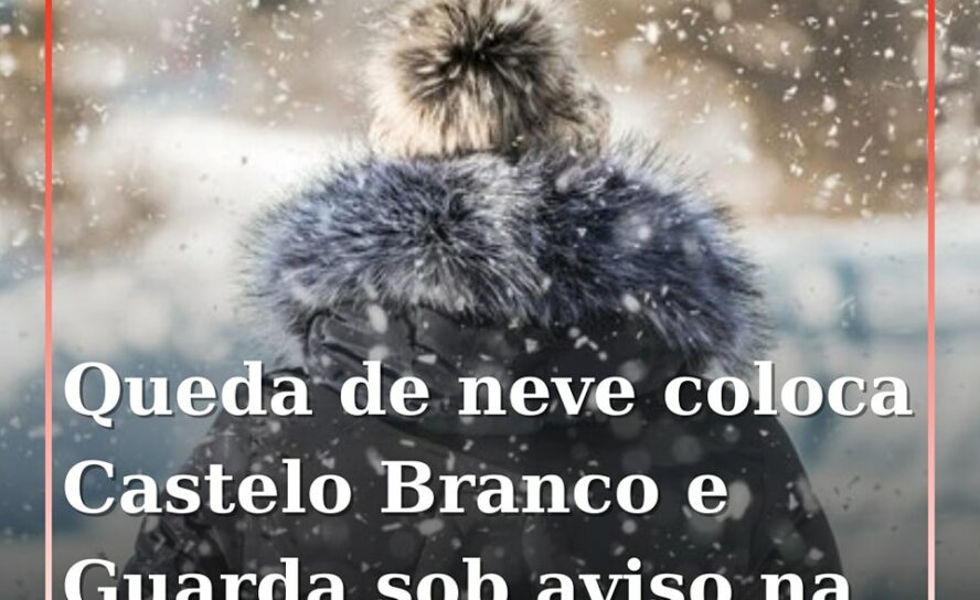 Guarda e Castelo Branco sob aviso amarelo devido a neve