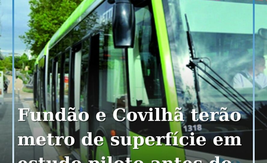 Fundão e Covilhã terão metro de superfície em estudo piloto antes do Verão