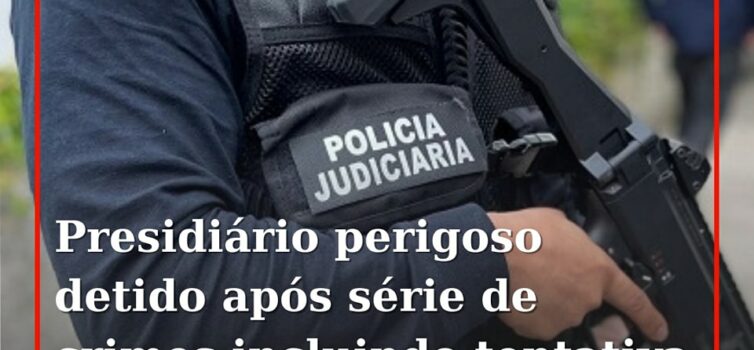 PJ deteve homem de 44 anos que realizou crimes enquanto gozava de saída precária