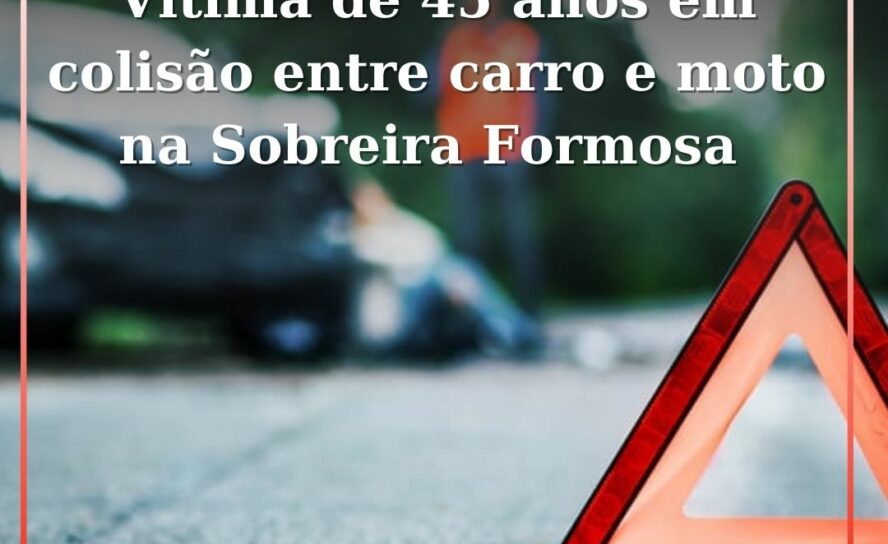 Vítima de 45 anos em colisão entre carro e moto na Sobreira Formosa