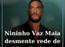 Nininho Vaz Maia desmente rede de tráfico de drogas