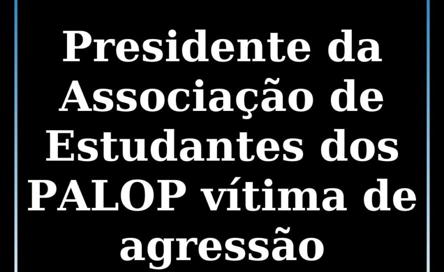 Presidente da Associação de Estudantes dos PALOP vítima de agressão