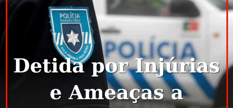 Detida por Injúrias e Ameaças a Agente da PSP