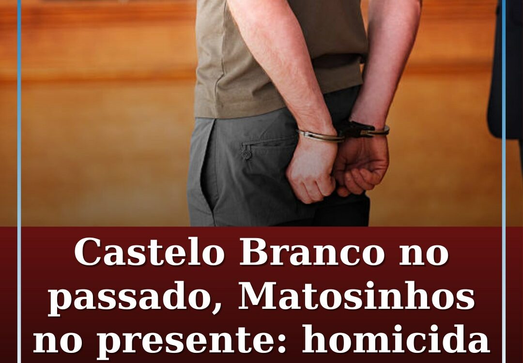 Matou ex-namoradas em Castelo Branco e Matosinhos: homicida reincidente condenad
