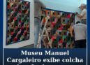 Museu Cargaleiro exibe colcha da mãe do Mestre