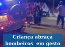 Criança de 6 anos abraça bombeiros  em gesto de agradecimento
