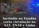 Incêndio no Fundão corta circulação na A23, EN18 e Linha da Beira Baixa