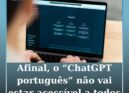 Afinal, o "ChatGPT português" não vai estar acessível a todos