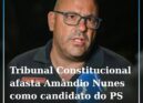 Amândio Nunes excluído das eleições autárquicas por decisão do Tribunal Constitu