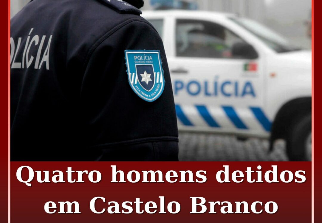 Quatro homens detidos em Castelo Branco e na Covilhã