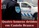 Quatro homens detidos em Castelo Branco e na Covilhã