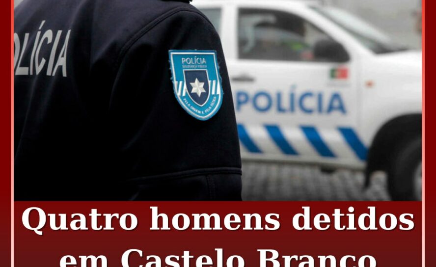 Quatro homens detidos em Castelo Branco e na Covilhã