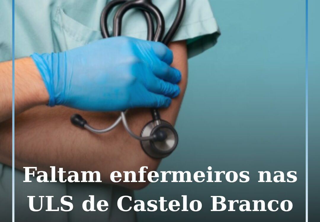 Faltam quase 300 enfermeiros nas ULS de Castelo Branco e da Cova da Beira