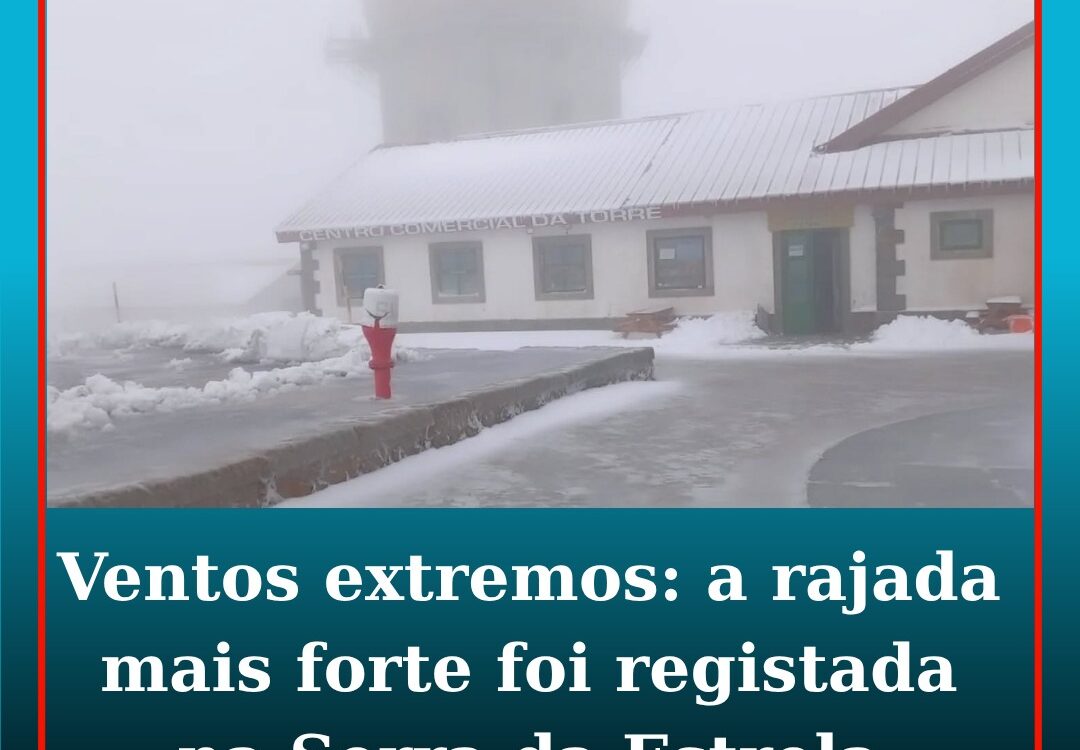 Ventos extremos: rajada mais forte foi registada na Serra da Estrela