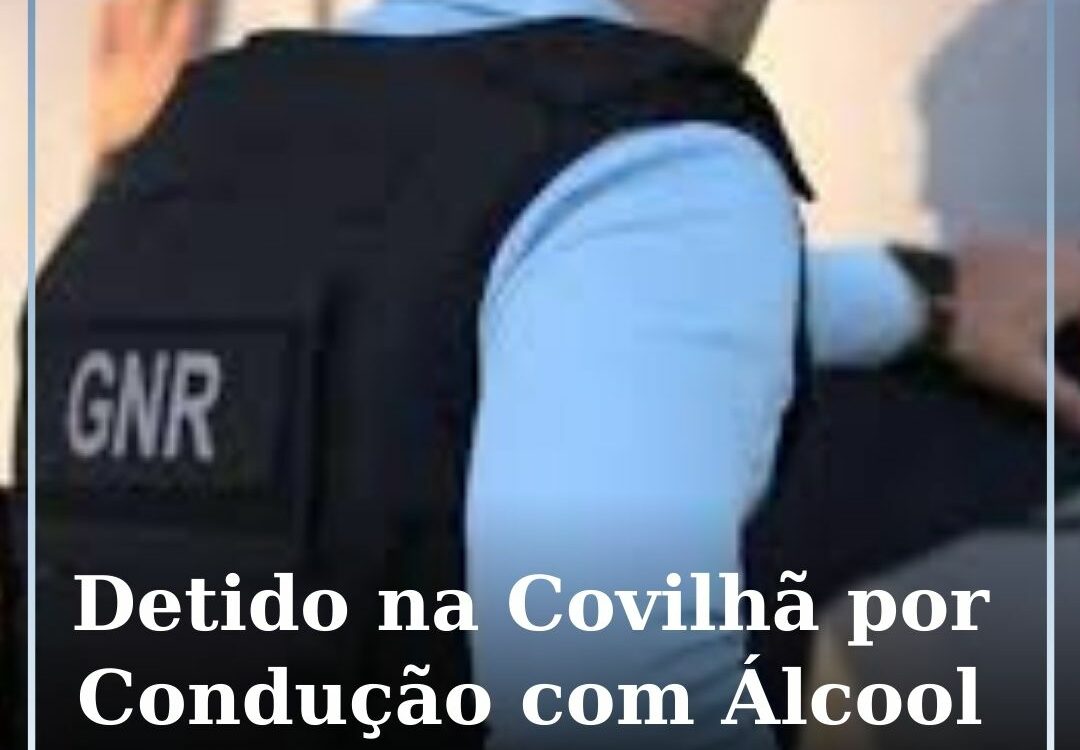 Detido na Covilhã por Condução com Álcool e Desobediência