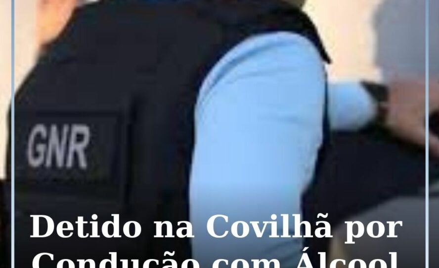 Detido na Covilhã por Condução com Álcool e Desobediência