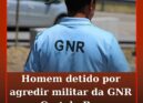 Homem detido por agredir militar da GNR em Castelo Branco
