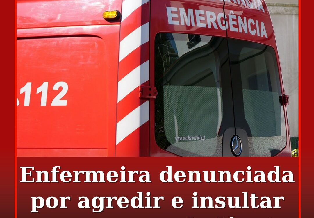 Enfermeira denunciada por agredir e insultar utente em ambulância