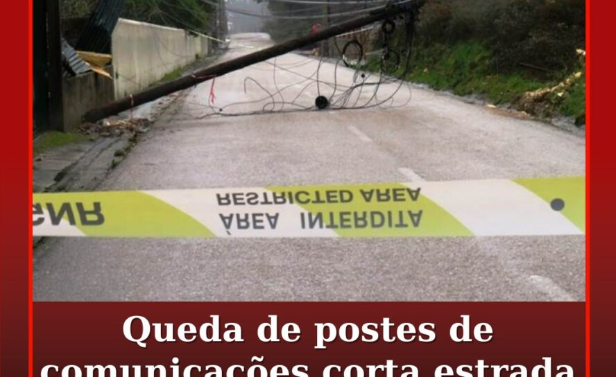 Queda de postes de comunicações corta estrada em Ramal da Quintã