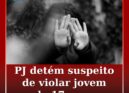PJ detém suspeito de violar jovem de 17 anos