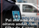 Um homem de 33 anos atirou-se do oitavo andar com a filha de quatro anos ao colo