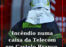Incêndio numa caixa da Telecom em Castelo Branco