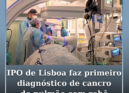 O IPO de Lisboa realizou o primeiro exame de diagnóstico do cancro do pulmão com