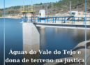A Águas do Vale do Tejo (AdVT) recorreu à justiça para entrar numa propriedade p