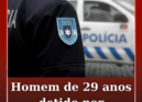 Um homem de 29 anos, residente na Covilhã, foi detido pela PSP, naquela cidade,
