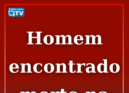 Um homem foi encontrado sem vida, esta terça-feira